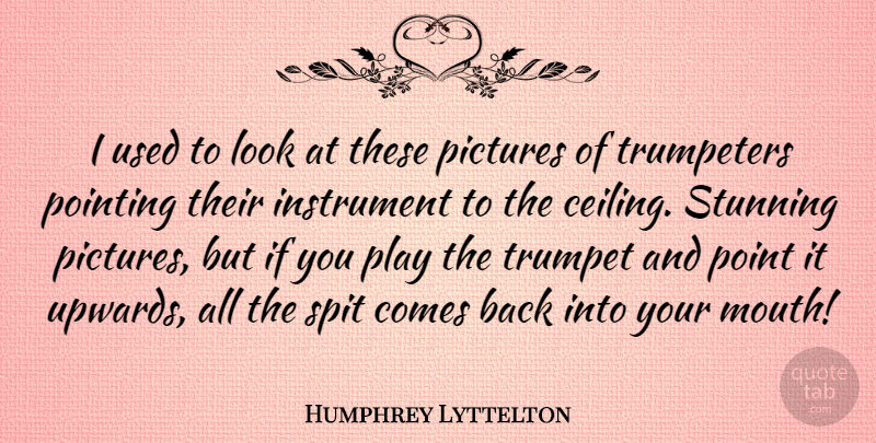 Humphrey Lyttelton Quote About Play, Looks, Mouths: I Used To Look At...