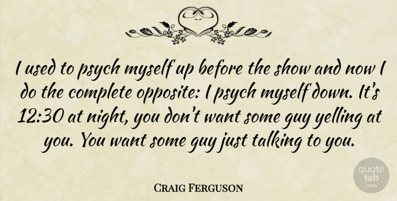 Craig Ferguson Quote About Night, Psych, Yelling: I Used To Psych Myself...