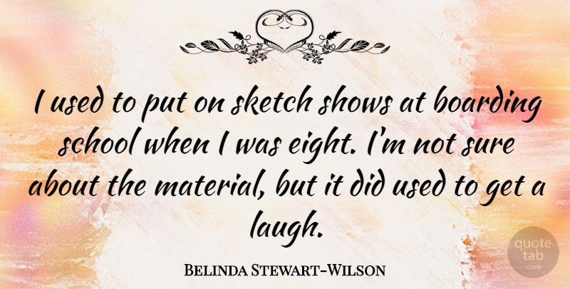 Belinda Stewart-Wilson Quote About Boarding, School, Shows: I Used To Put On...