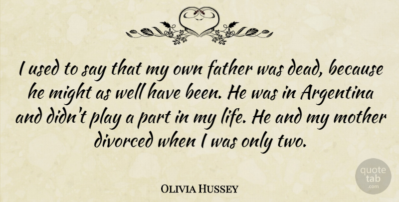 Olivia Hussey Quote About Argentina, Divorced, Life, Might: I Used To Say That...