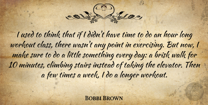 Bobbi Brown Quote About Climbing, Few, Hour, Instead, Longer: I Used To Think That...