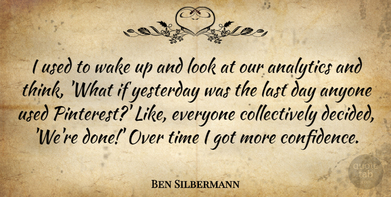Ben Silbermann Quote About Thinking, Yesterday, What If: I Used To Wake Up...