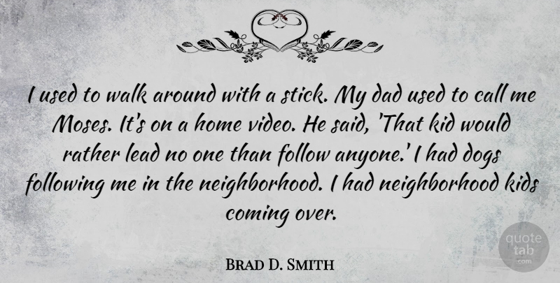 Brad D. Smith Quote About Call, Coming, Dad, Dogs, Follow: I Used To Walk Around...