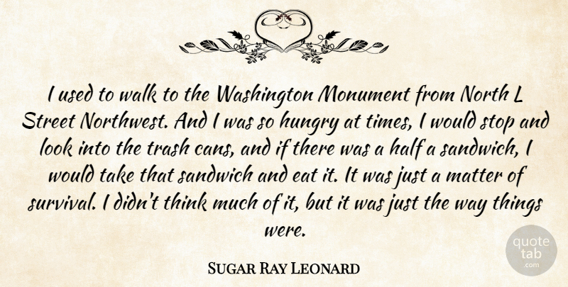 Sugar Ray Leonard Quote About Eat, Half, Matter, Monument, North: I Used To Walk To...