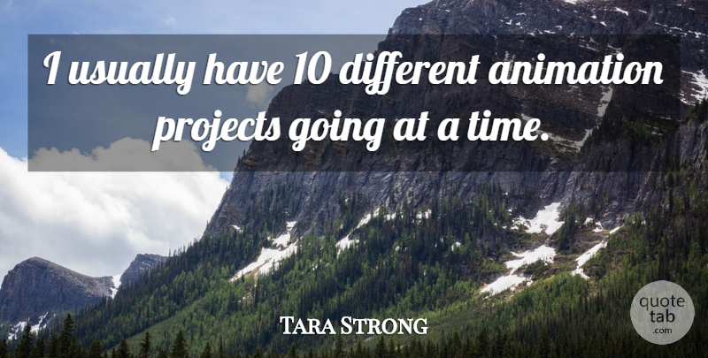 Tara Strong Quote About Different, Projects, Animation: I Usually Have 10 Different...