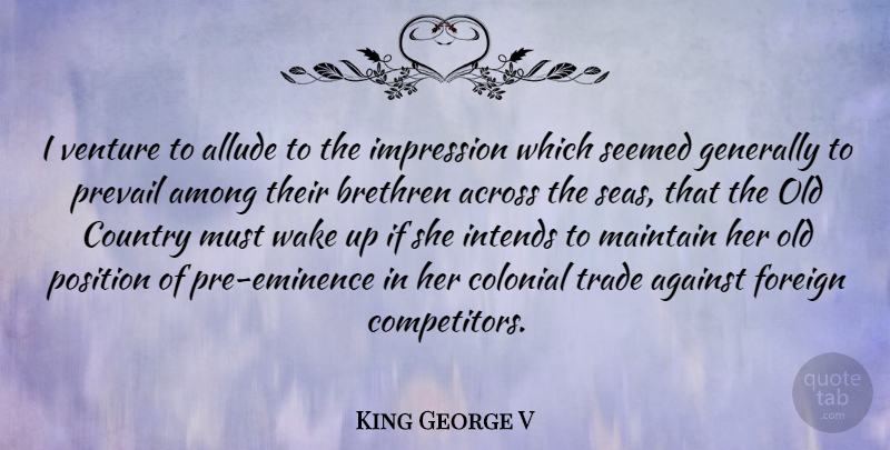 King George V Quote About Across, Against, Among, Brethren, Colonial: I Venture To Allude To...