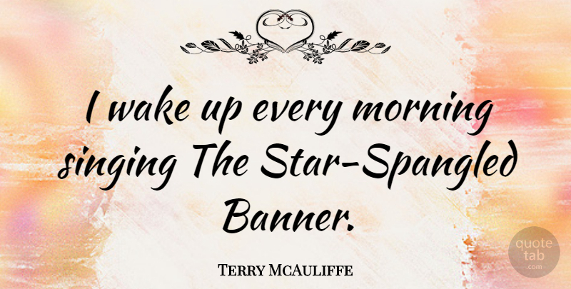 Terry McAuliffe Quote About Morning, Stars, Singing: I Wake Up Every Morning...