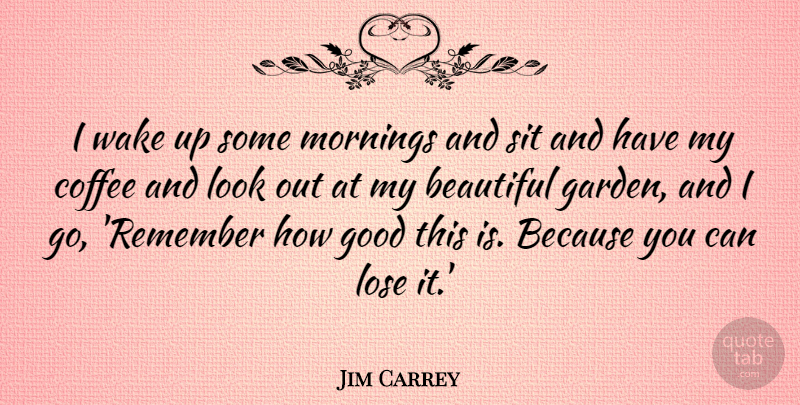 Jim Carrey Quote About Good Morning, Beautiful, Coffee: I Wake Up Some Mornings...