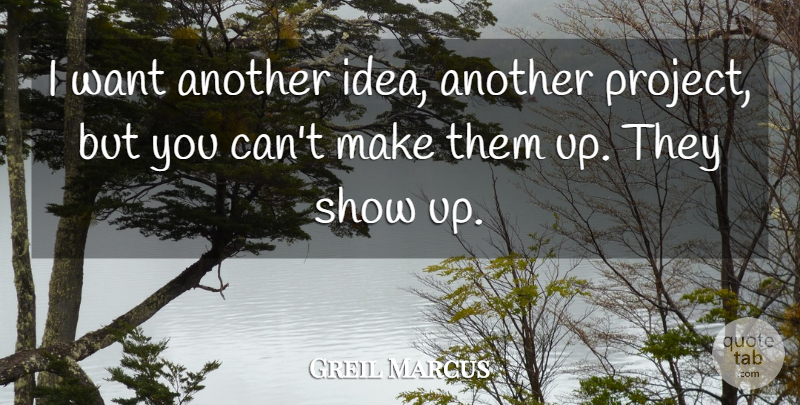 Greil Marcus Quote About Ideas, Want, Projects: I Want Another Idea Another...