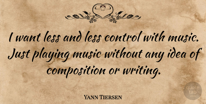 Yann Tiersen Quote About Writing, Ideas, Want: I Want Less And Less...