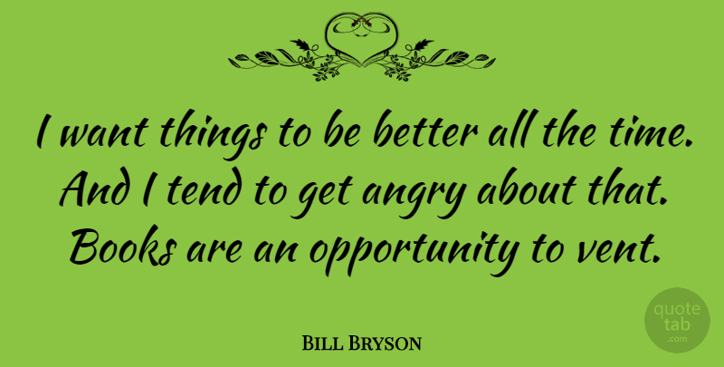 Bill Bryson Quote About Opportunity, Tend, Time: I Want Things To Be...