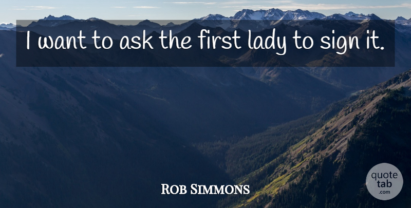 Rob Simmons Quote About Ask, Lady, Sign: I Want To Ask The...