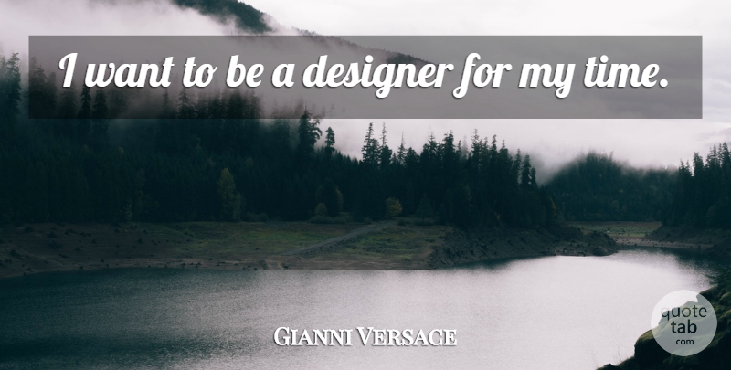 Gianni Versace Quote About Want, Designer, My Time: I Want To Be A...