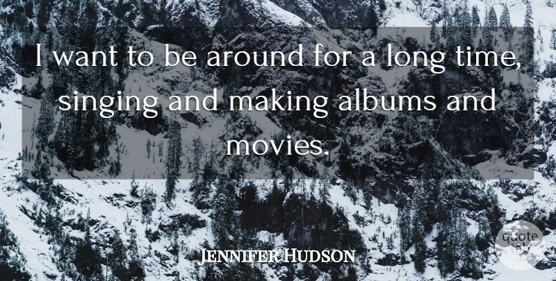 Jennifer Hudson Quote About Long, Singing, Albums: I Want To Be Around...