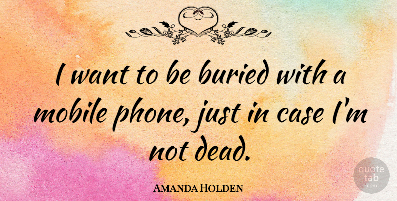 Amanda Holden Quote About Phones, Want, Buried: I Want To Be Buried...