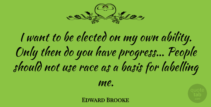 Edward Brooke Quote About Basis, Elected, People: I Want To Be Elected...