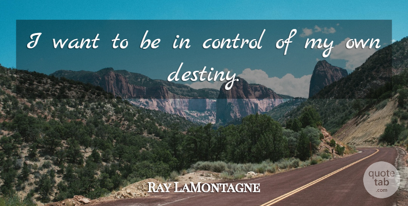 Ray LaMontagne Quote About Destiny, Want, My Own: I Want To Be In...