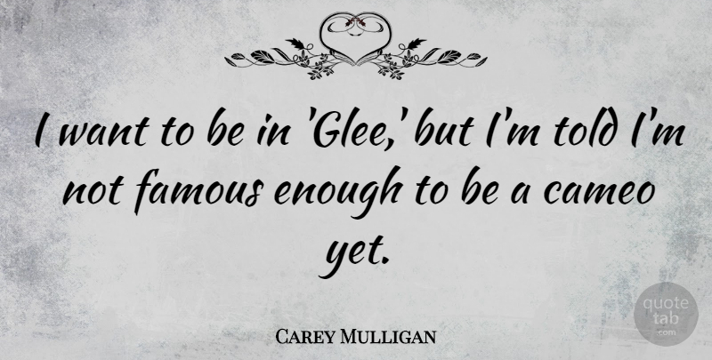 Carey Mulligan Quote About Want, Glee, Enough: I Want To Be In...