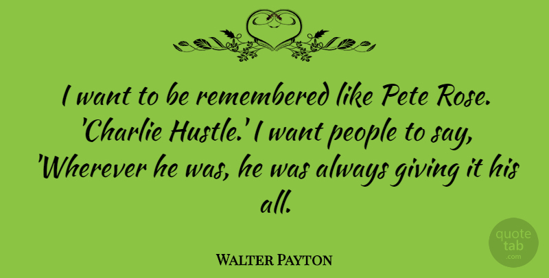 Walter Payton Quote About Giving, Rose, People: I Want To Be Remembered...