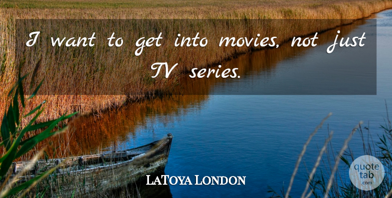 LaToya London Quote About Tvs, Want, Series: I Want To Get Into...