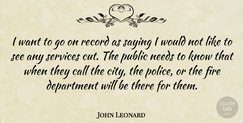John Leonard Quote About Call, Department, Fire, Needs, Public: I Want To Go On...
