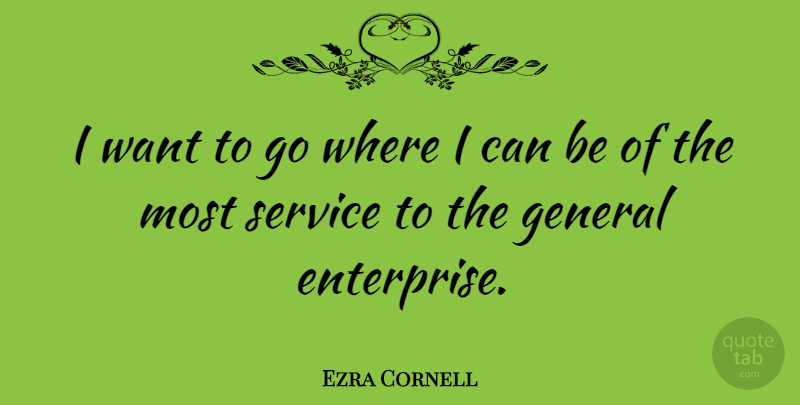 Ezra Cornell Quote About Want, Enterprise, I Can: I Want To Go Where...