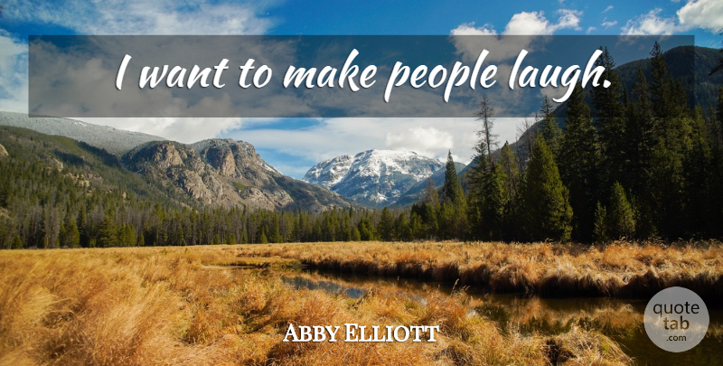 Abby Elliott Quote About Laughing, People, Want: I Want To Make People...