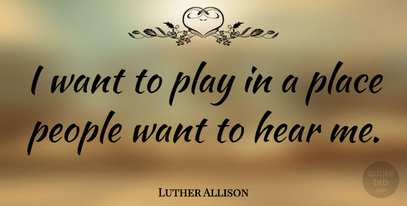 Luther Allison Quote About Play, People, Want: I Want To Play In...