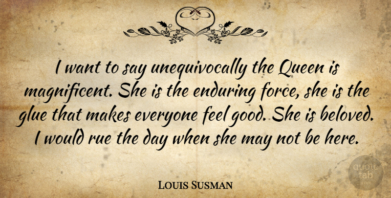 Louis Susman Quote About Queens, Feel Good, May: I Want To Say Unequivocally...
