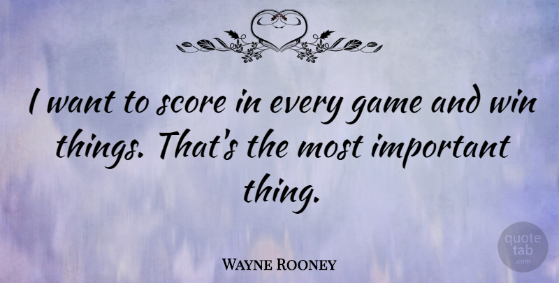 Wayne Rooney Quote About Winning, Games, Important: I Want To Score In...