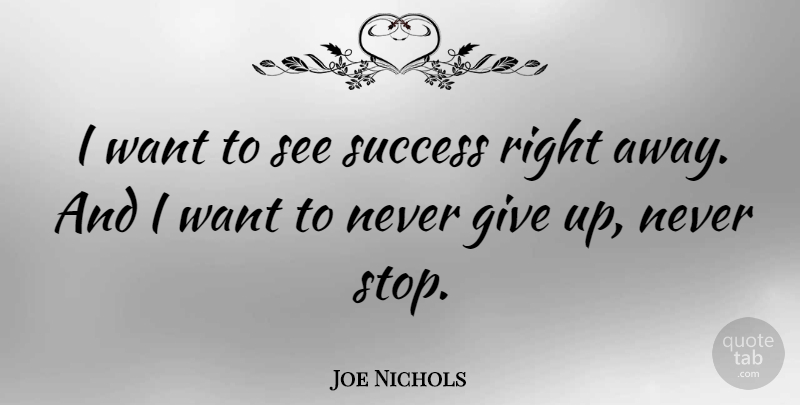 Joe Nichols Quote About Giving Up, Want, Not Giving Up: I Want To See Success...