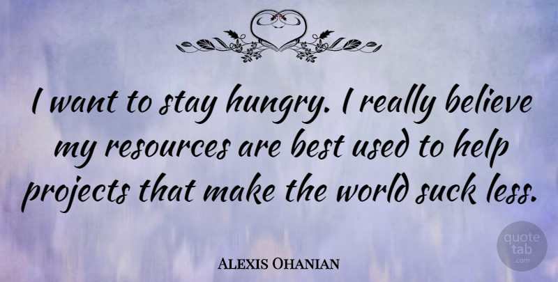Alexis Ohanian Quote About Believe, Best, Projects, Resources, Stay: I Want To Stay Hungry...