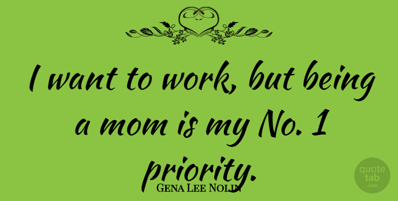 Gena Lee Nolin Quote About Mom, Priorities, Being A Mom: I Want To Work But...