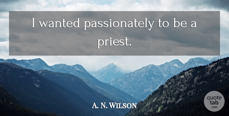 A. N. Wilson Quote About Priests, Wanted: I Wanted Passionately To Be...