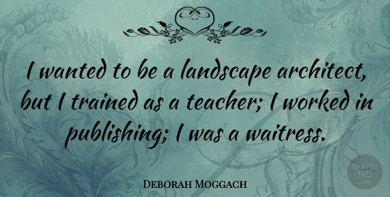 Deborah Moggach Quote About Teacher, Trained, Worked: I Wanted To Be A...