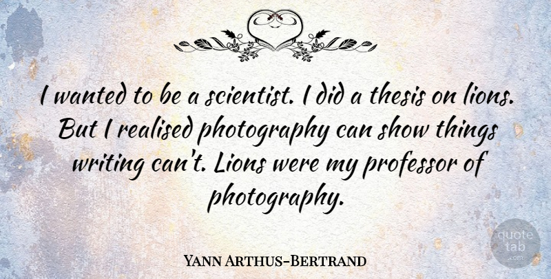 Yann Arthus-Bertrand Quote About Photography, Writing, Lions: I Wanted To Be A...