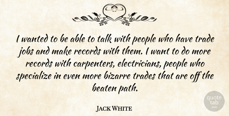 Jack White Quote About Jobs, Off The Beaten Path, People: I Wanted To Be Able...