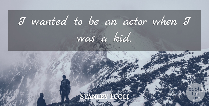 Stanley Tucci Quote About Kids, Actors, Wanted: I Wanted To Be An...