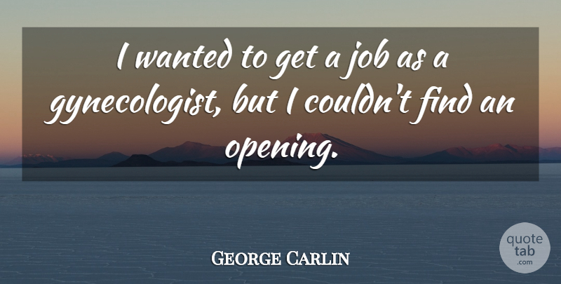 George Carlin Quote About Jobs, Gynecologists, Opening: I Wanted To Get A...