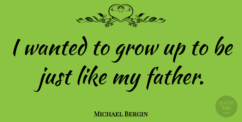 Michael Bergin Quote About Growing Up, Father, Grows: I Wanted To Grow Up...