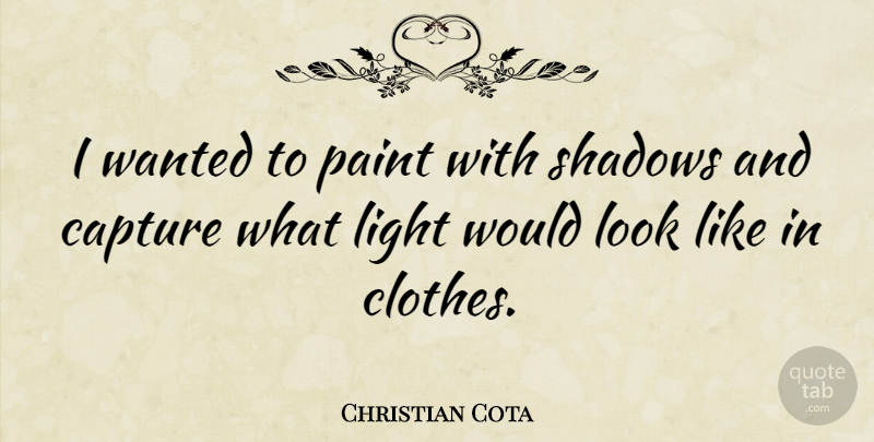 Christian Cota Quote About Capture, Paint: I Wanted To Paint With...