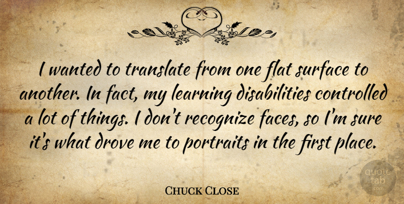 Chuck Close Quote About American Artist, Controlled, Drove, Flat, Learning: I Wanted To Translate From...