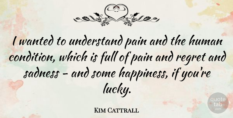 Kim Cattrall Quote About Full, Happiness, Human, Sadness, Understand: I Wanted To Understand Pain...