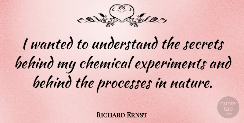 Richard Ernst Quote About Secret, Process, Chemicals: I Wanted To Understand The...