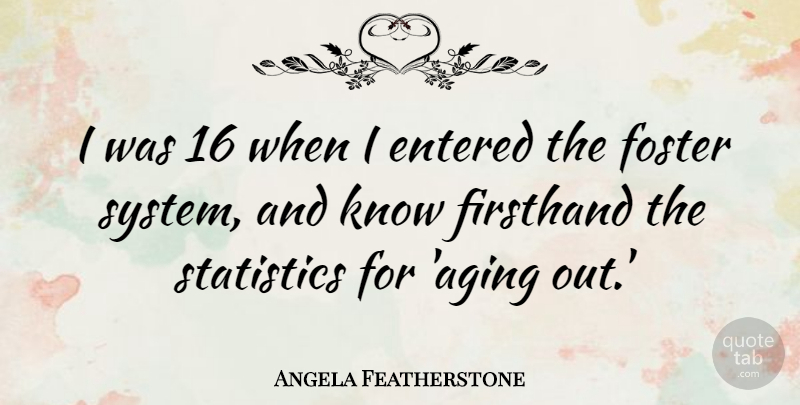 Angela Featherstone Quote About Entered, Foster: I Was 16 When I...