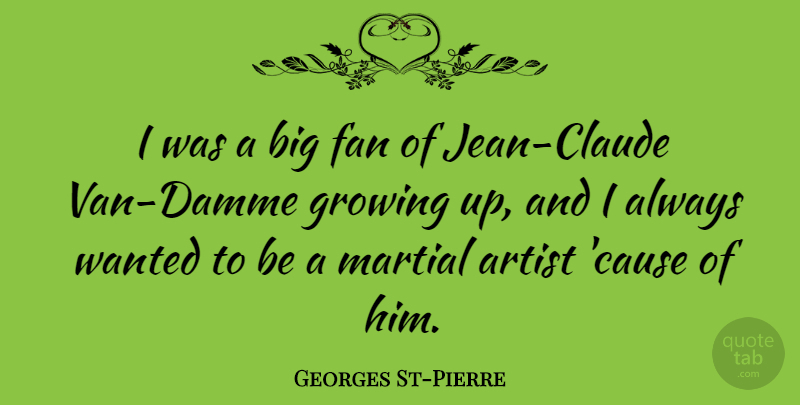 Georges St-Pierre Quote About Growing Up, Artist, Causes: I Was A Big Fan...