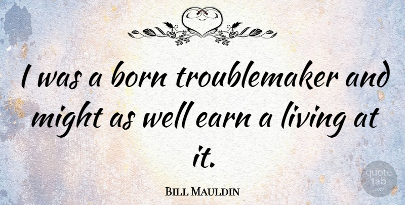 Bill Mauldin Quote About Might, Born, Trouble Maker: I Was A Born Troublemaker...