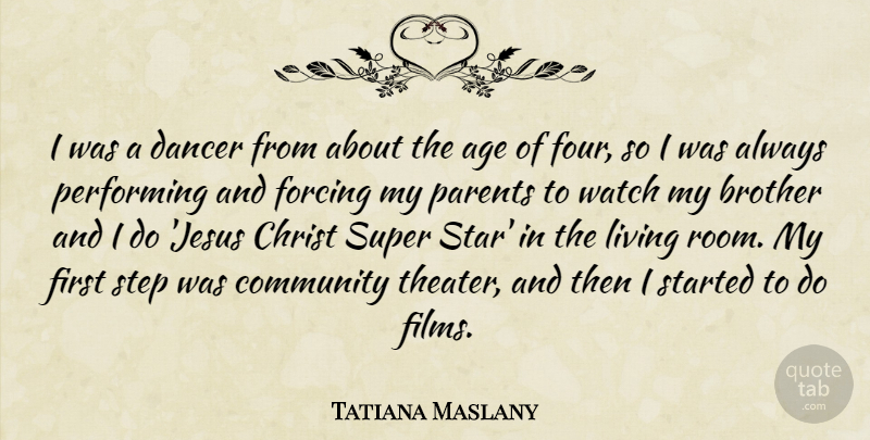 Tatiana Maslany Quote About Age, Christ, Dancer, Forcing, Living: I Was A Dancer From...