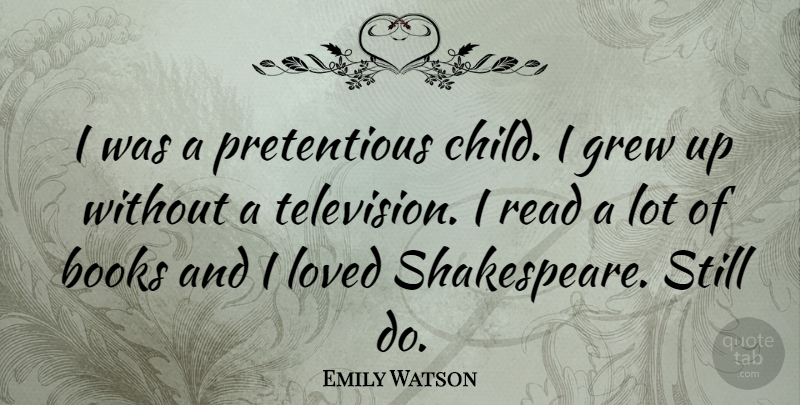 Emily Watson Quote About Books, Grew, Loved: I Was A Pretentious Child...