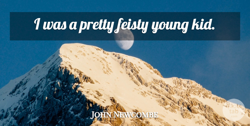 John Newcombe Quote About Kids, Feisty, Young: I Was A Pretty Feisty...